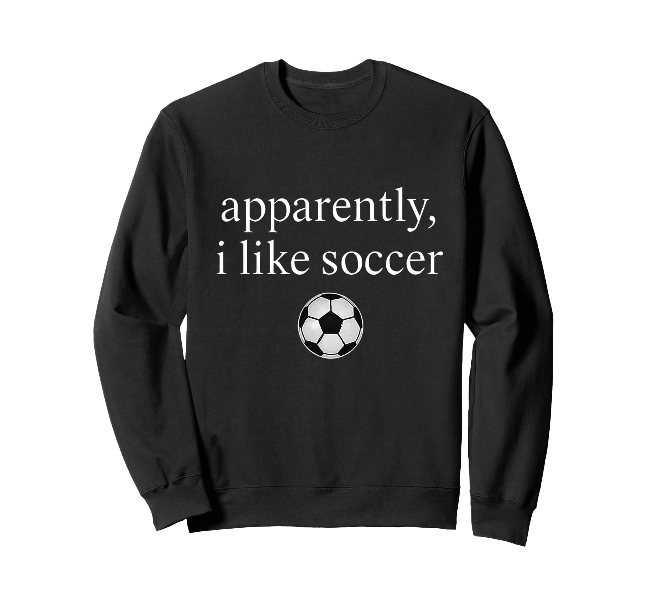 Apparently I Like Soccer Funny Sweatshirt - Trendy Graphic for Adults - T-Shirt, Sweatshirt, Hoodie