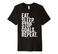 Eat Sleep Stop Goals Repeat T-Shirt - Casual Everyday Wear Unisex - T-Shirt, Sweatshirt, Hoodie