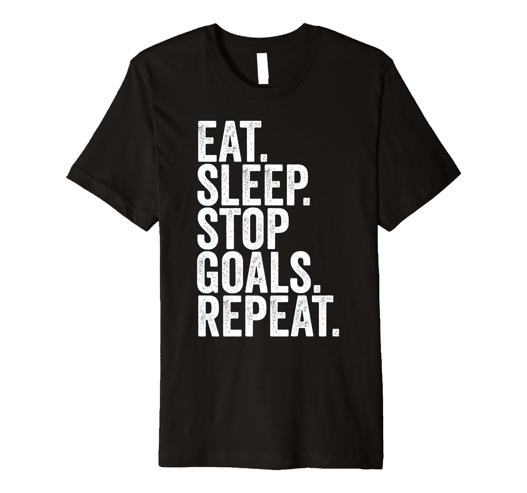 Eat Sleep Stop Goals Repeat T-Shirt - Casual Everyday Wear Unisex - T-Shirt, Sweatshirt, Hoodie