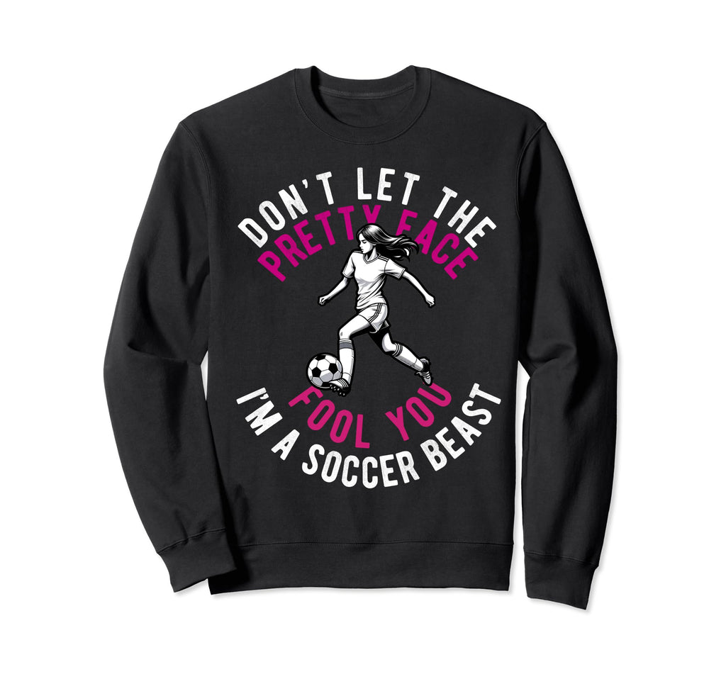 Dont Let Pretty Face Fool You Soccer Sweatshirt - Graphic Print Men Women - T-Shirt, Sweatshirt, Hoodie