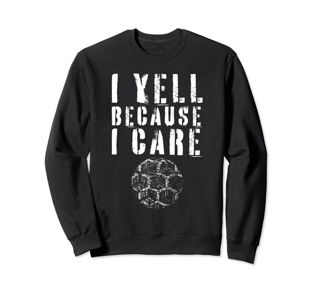 I Yell Because I Care Funny Soccer Sweatshirt - Streetwear Style Men Women - T-Shirt, Sweatshirt, Hoodie