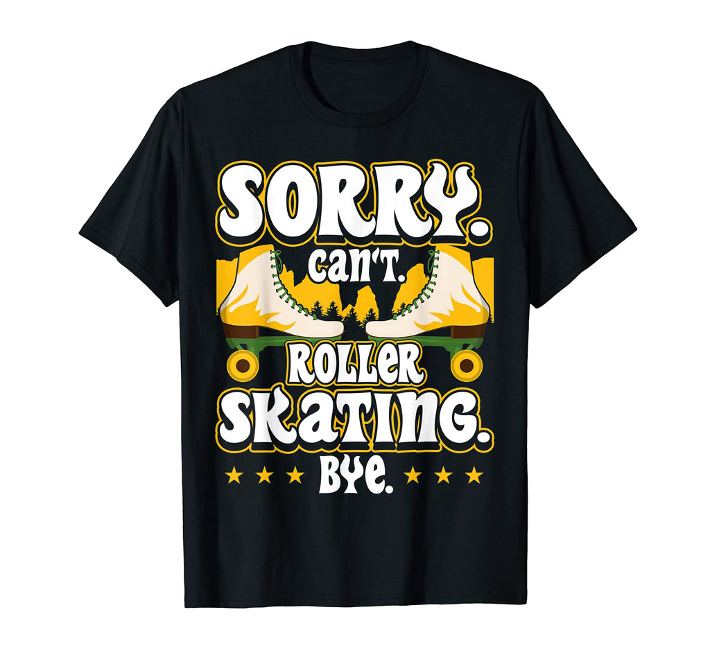 Sorry Cant Roller Skating Bye T-Shirt - Fun Novelty Design for Adults - T-Shirt, Sweatshirt, Hoodie