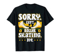 Sorry Cant Roller Skating Bye T-Shirt - Fun Novelty Design for Adults - T-Shirt, Sweatshirt, Hoodie