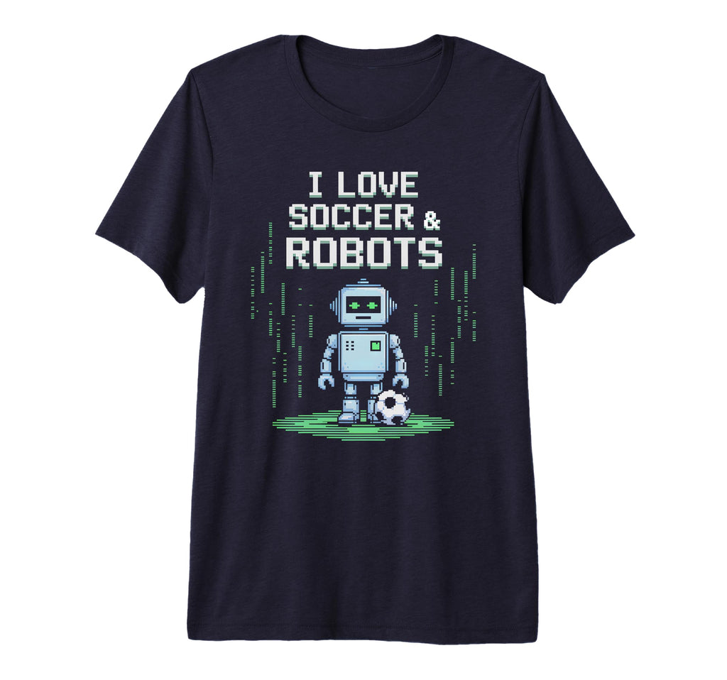 I Love Soccer Robots Just Who Likes T-Shirt - Fun Novelty Design Men Women - T-Shirt, Sweatshirt, Hoodie