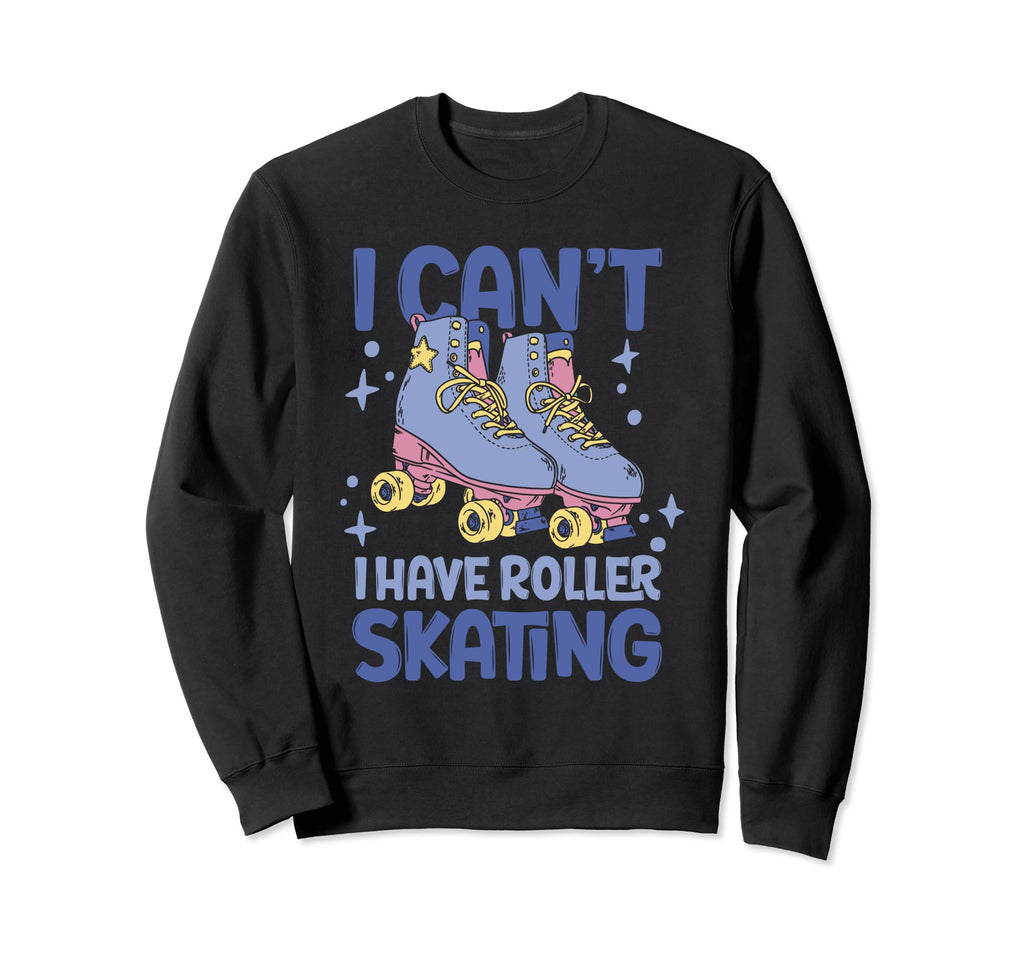 Roller Skate I Cant I Have Roller Sweatshirt - Unique Graphic Men Women - T-Shirt, Sweatshirt, Hoodie