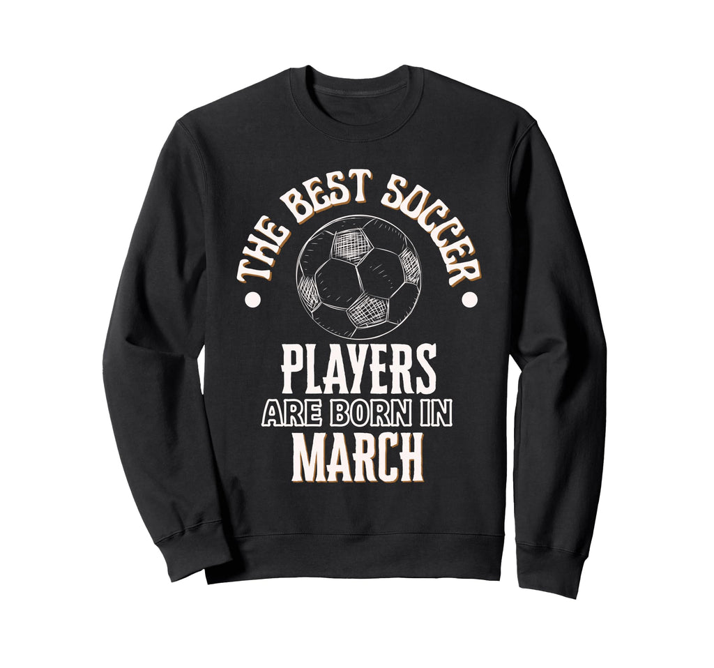 Best Soccer Players Are Born March Sweatshirt - Unique Graphic for Adults - T-Shirt, Sweatshirt, Hoodie