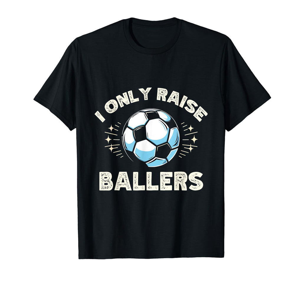Funny Soccer I Only Raise Ballers Dad T-Shirt - Graphic Print Men Women - T-Shirt, Sweatshirt, Hoodie
