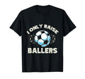 Funny Soccer I Only Raise Ballers Dad T-Shirt - Graphic Print Men Women - T-Shirt, Sweatshirt, Hoodie