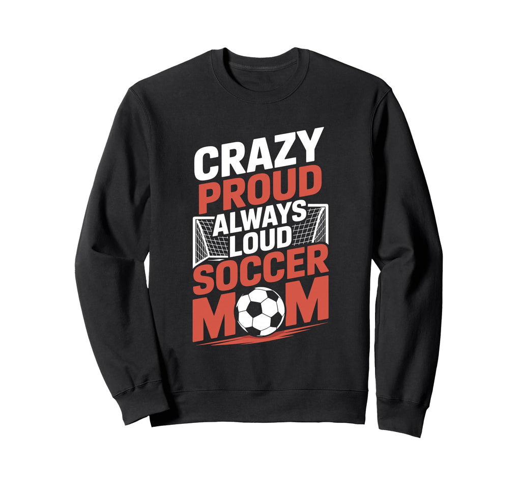 Crazy Proud Always Loud Soccer Sweatshirt - Aesthetic Graphic for Adults - T-Shirt, Sweatshirt, Hoodie