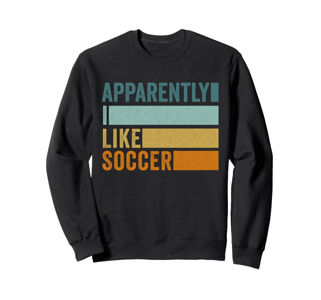 Apparently I Like Soccer Soccer Sweatshirt - Casual Everyday Wear Unisex - T-Shirt, Sweatshirt, Hoodie