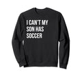 I Cant My Son Has Soccer Funny Mom Dad Sweatshirt - Novelty Apparel Unisex - T-Shirt, Sweatshirt, Hoodie