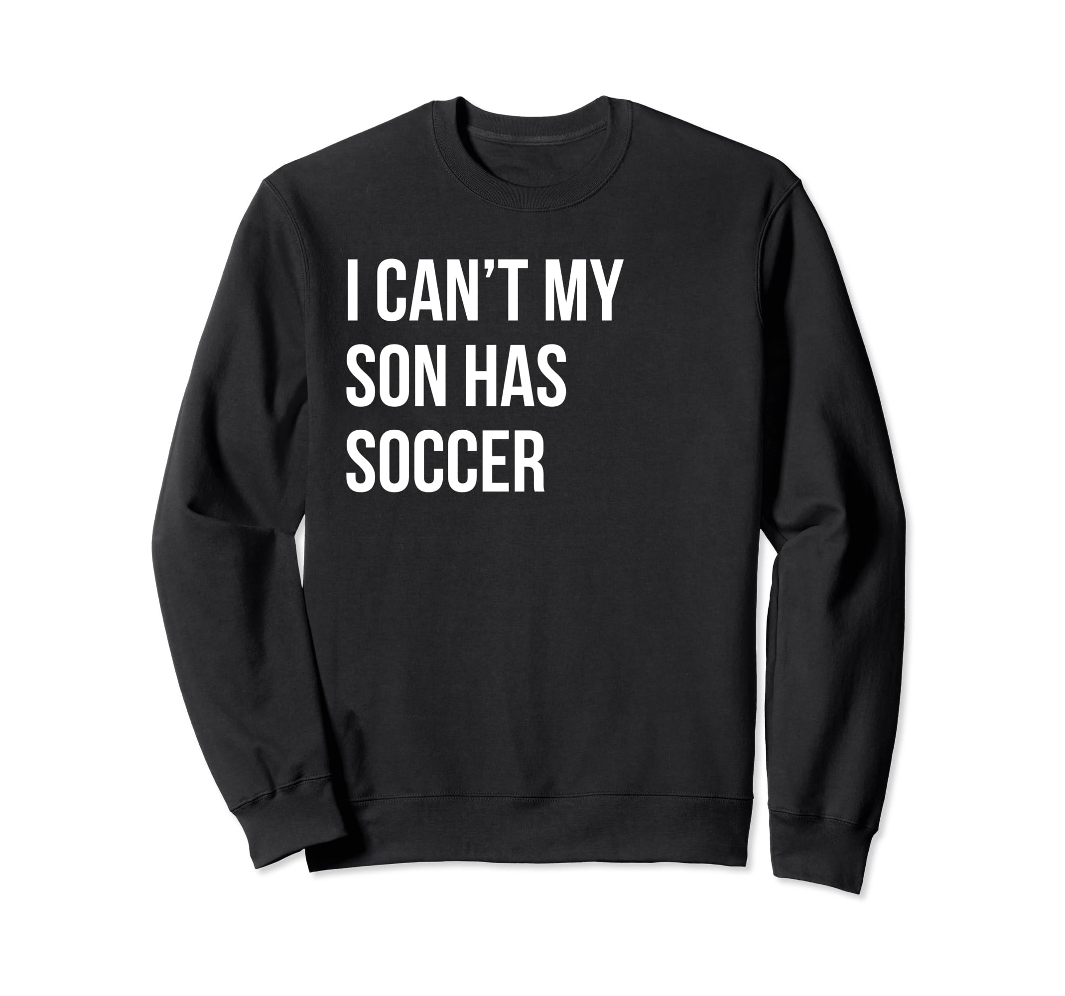 I Cant My Son Has Soccer Funny Mom Dad Sweatshirt - Novelty Apparel Unisex - T-Shirt, Sweatshirt, Hoodie