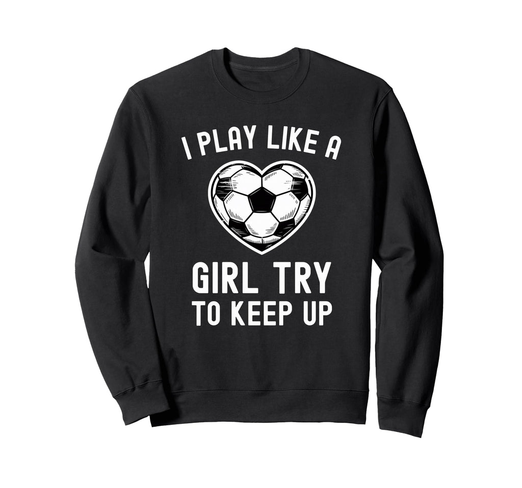 I Play Like Try To Keep Up Soccer Sweatshirt - Unique Graphic for Adults - T-Shirt, Sweatshirt, Hoodie