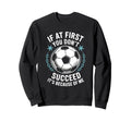 Soccer If First You Dont Succeed Its Sweatshirt - Trendy Graphic Unisex - T-Shirt, Sweatshirt, Hoodie