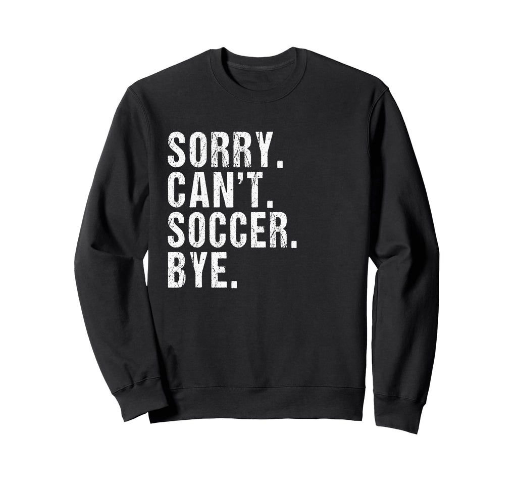 Sorry Cant Soccer Bye Humorous Sweatshirt - Minimalist Print Men Women - T-Shirt, Sweatshirt, Hoodie