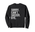 Sorry Cant Soccer Bye Humorous Sweatshirt - Minimalist Print Men Women - T-Shirt, Sweatshirt, Hoodie