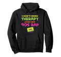I Dont Need Therapy Just My 90S Rap 1990S Hoodie - Custom Art Print Unisex - T-Shirt, Sweatshirt, Hoodie