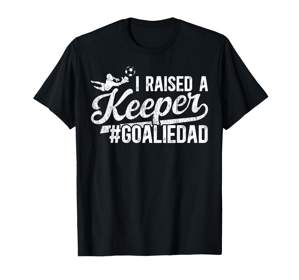 I Raised Keeper Soccer Goalie Dad T-Shirt - Novelty Apparel for Adults - T-Shirt, Sweatshirt, Hoodie