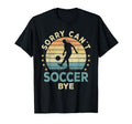 Sorry Cant Soccer Bye Soccer T-Shirt - Casual Everyday Wear Men Women - T-Shirt, Sweatshirt, Hoodie