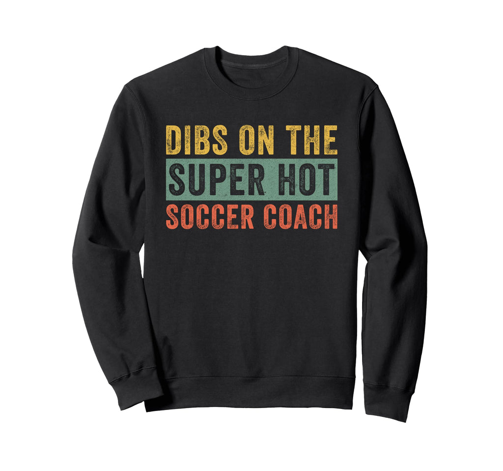 Dibs Super Hot Soccer Coach Sweatshirt - Fun Novelty Design Men Women - T-Shirt, Sweatshirt, Hoodie