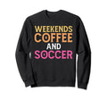 Weekends Coffee And Soccer Sweatshirt - Fun Novelty Design Men Women - T-Shirt, Sweatshirt, Hoodie
