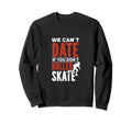 We Cant Date If You Dont Roller Skate Sweatshirt - Streetwear Style Unisex - T-Shirt, Sweatshirt, Hoodie