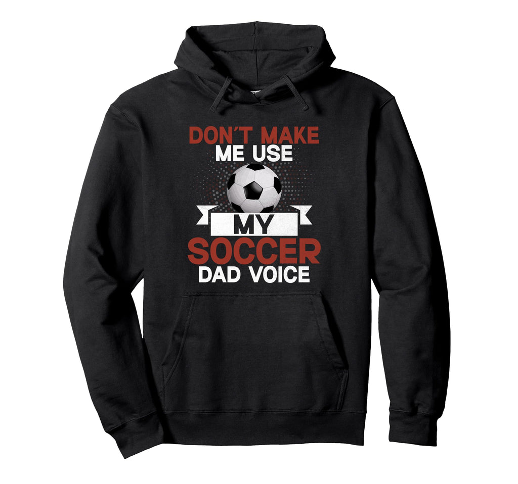 Dont Make Me Use My Soccer Dad Voice Hoodie - Graphic Print Men Women - T-Shirt, Sweatshirt, Hoodie