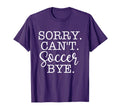 Sorry Cant Soccer Bye Soccer Lover T-Shirt - Graphic Print Men Women - T-Shirt, Sweatshirt, Hoodie