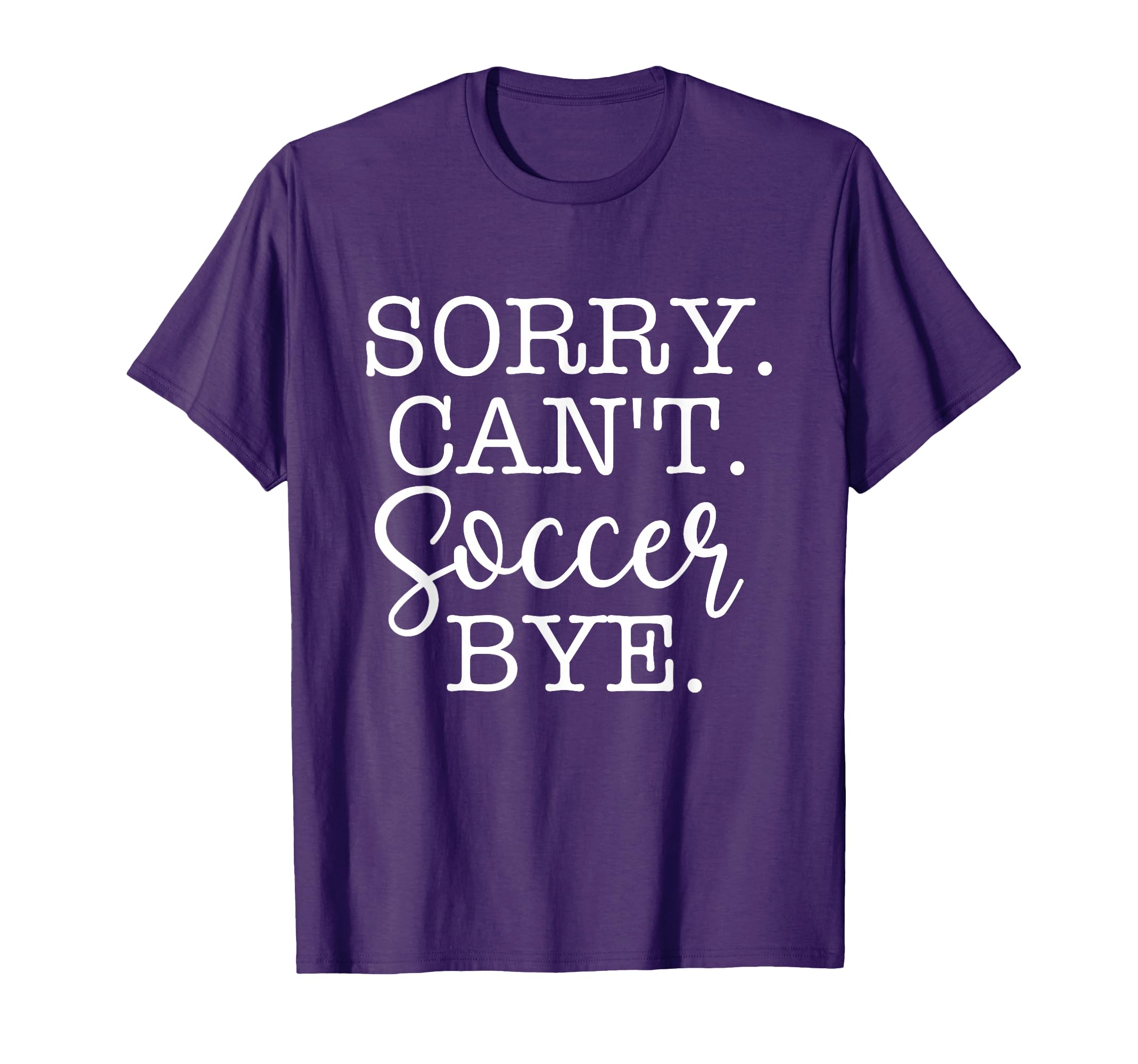 Sorry Cant Soccer Bye Soccer Lover T-Shirt - Graphic Print Men Women - T-Shirt, Sweatshirt, Hoodie