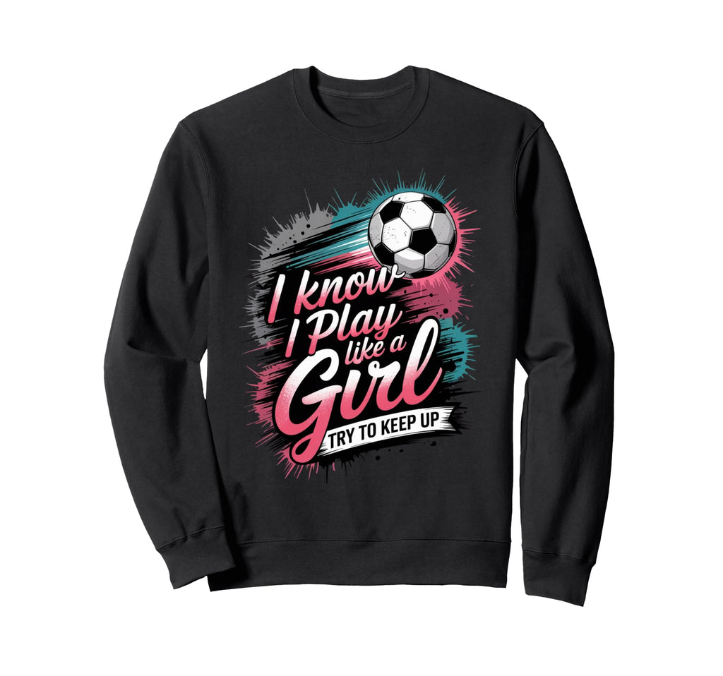 I Know I Play Like Try To Keep Up Sweatshirt - Casual Everyday Wear Unisex - T-Shirt, Sweatshirt, Hoodie