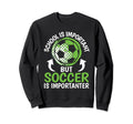 School Is Important But Soccer Is Sweatshirt - Casual Everyday Wear Unisex - T-Shirt, Sweatshirt, Hoodie