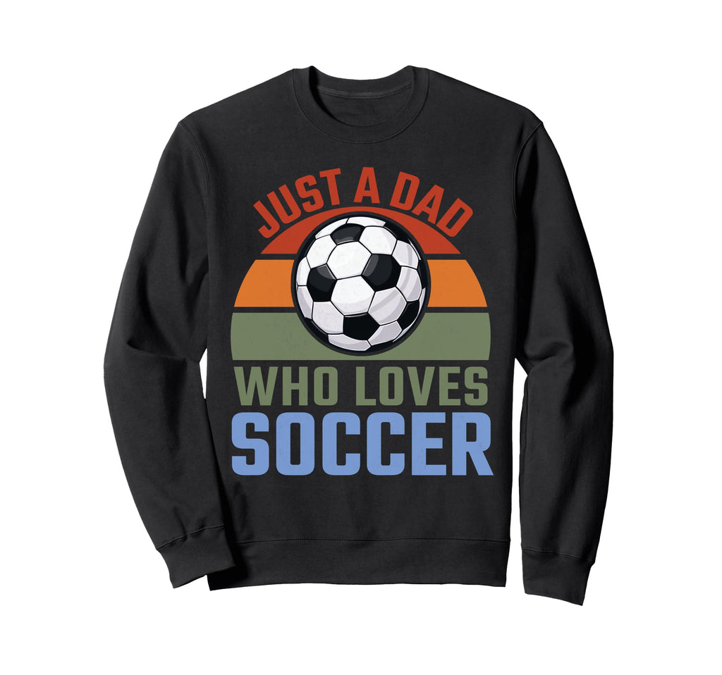 Just Dad Who Loves Soccer Soccer Sweatshirt - Aesthetic Graphic Men Women - T-Shirt, Sweatshirt, Hoodie