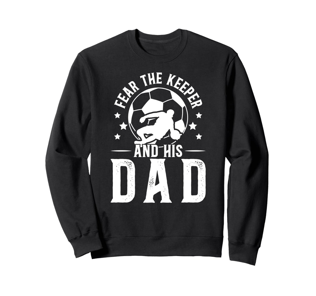 Fear Soccer Keeper Dad Soccer Goalie Sweatshirt - Graphic Print Men Women - T-Shirt, Sweatshirt, Hoodie
