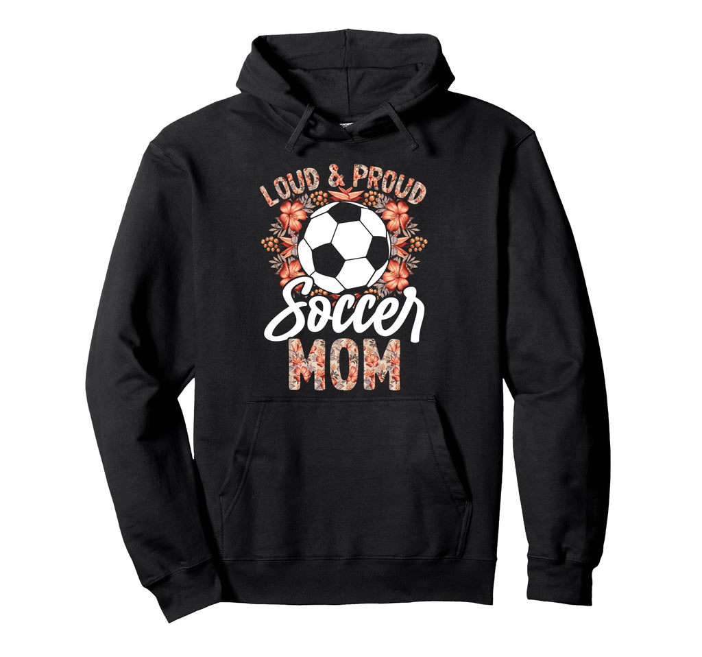 Loud And Proud Soccer Mom Floral Flowers Hoodie - Graphic Print Men Women - T-Shirt, Sweatshirt, Hoodie