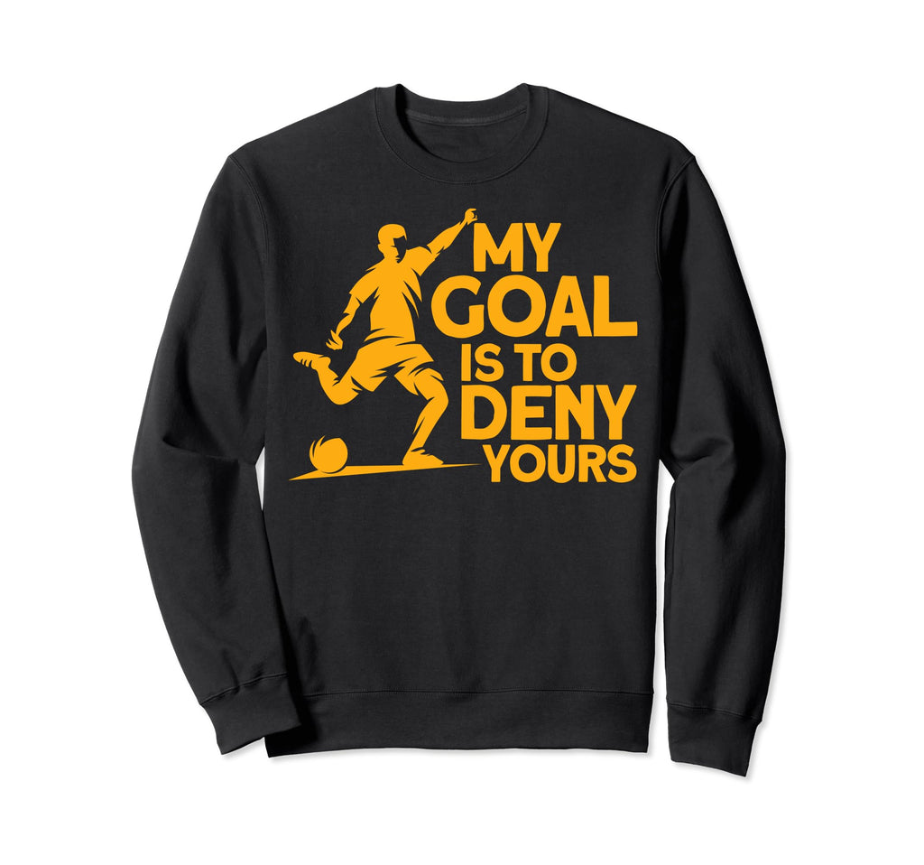 Funny My Goal Is To Deny Yours Soccer Sweatshirt - Graphic Print Unisex - T-Shirt, Sweatshirt, Hoodie