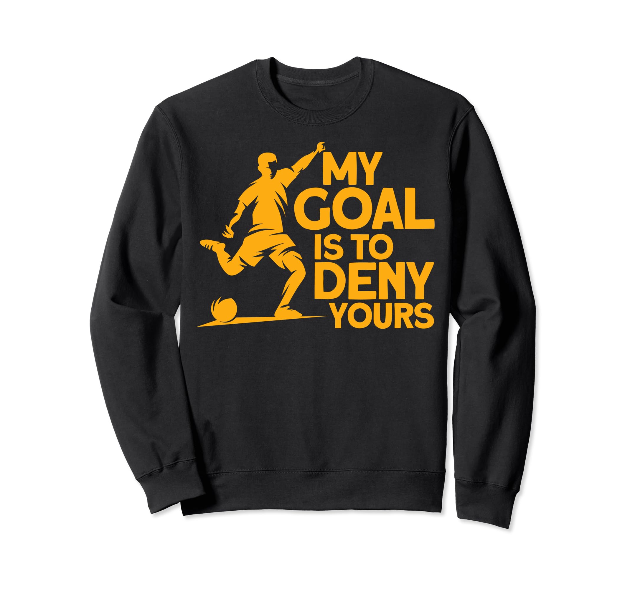 Funny My Goal Is To Deny Yours Soccer Sweatshirt - Graphic Print Unisex - T-Shirt, Sweatshirt, Hoodie