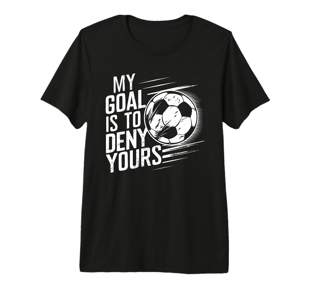 Funny Goalkeeper My Goal Is To T-Shirt - Casual Everyday Wear Men Women - T-Shirt, Sweatshirt, Hoodie