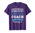 Coach Gifts I Never Dreamed Appreciation T-Shirt - Unique Graphic Unisex - T-Shirt, Sweatshirt, Hoodie