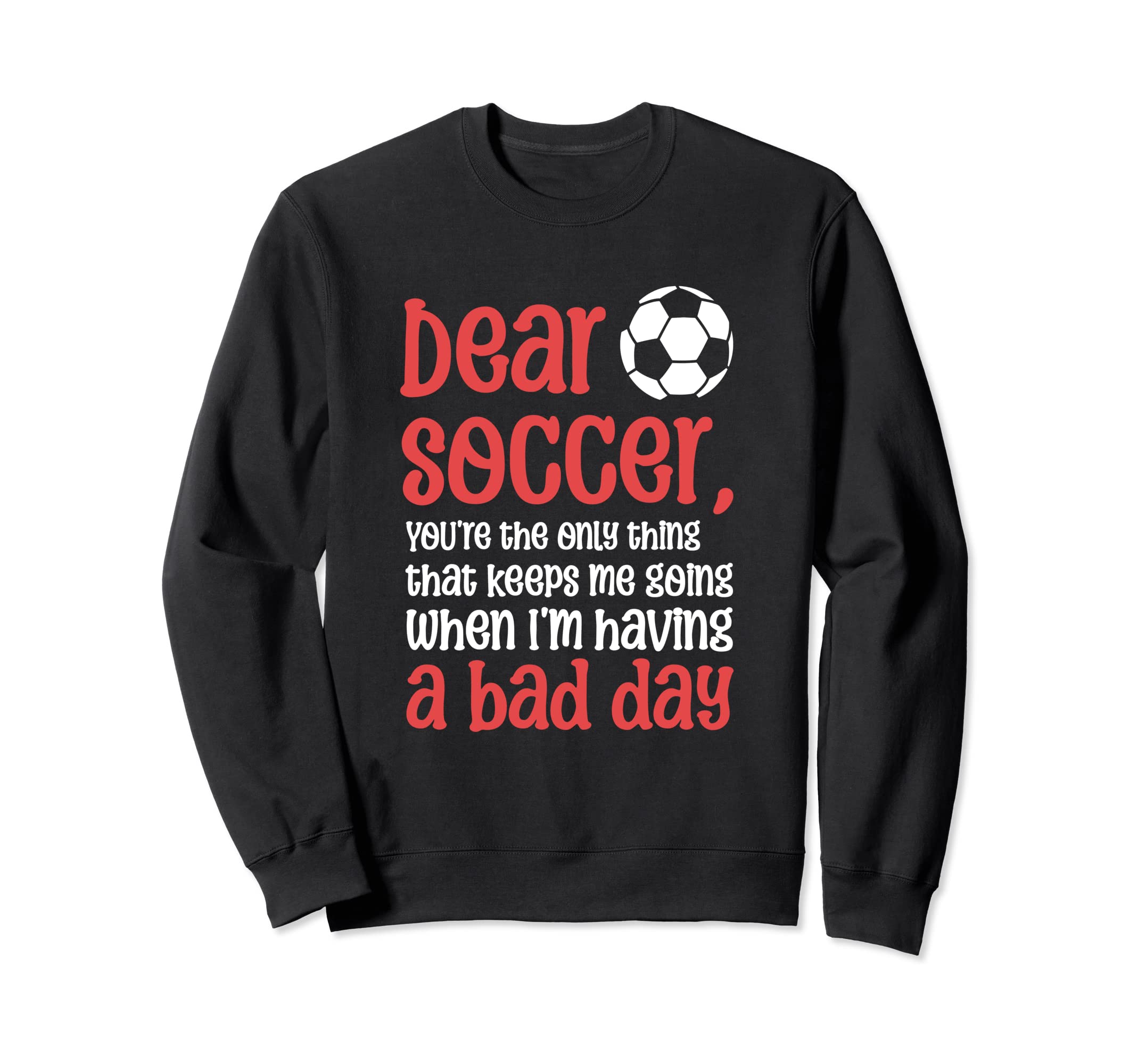 Dear Soccer Youre Only Thing That Sweatshirt - Casual Everyday Wear Unisex - T-Shirt, Sweatshirt, Hoodie