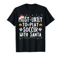 Most Likely To Play Soccer Santa Funny T-Shirt - Streetwear Style Unisex - T-Shirt, Sweatshirt, Hoodie
