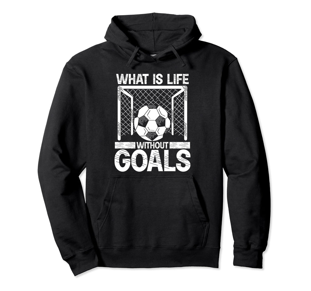 What Is Life Without Goals Soccer Hoodie - Novelty Apparel Men Women - T-Shirt, Sweatshirt, Hoodie