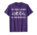 Yes I Really Do Need All These Motorcycles T-Shirt - Trendy Graphic Unisex - T-Shirt, Sweatshirt, Hoodie