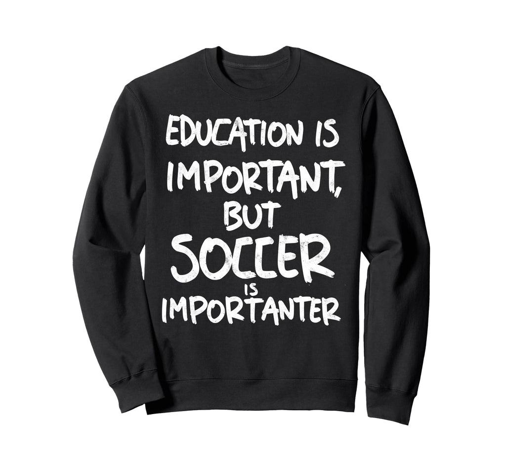 Education Is Important But Soccer Is Sweatshirt - Graphic Print Men Women - T-Shirt, Sweatshirt, Hoodie