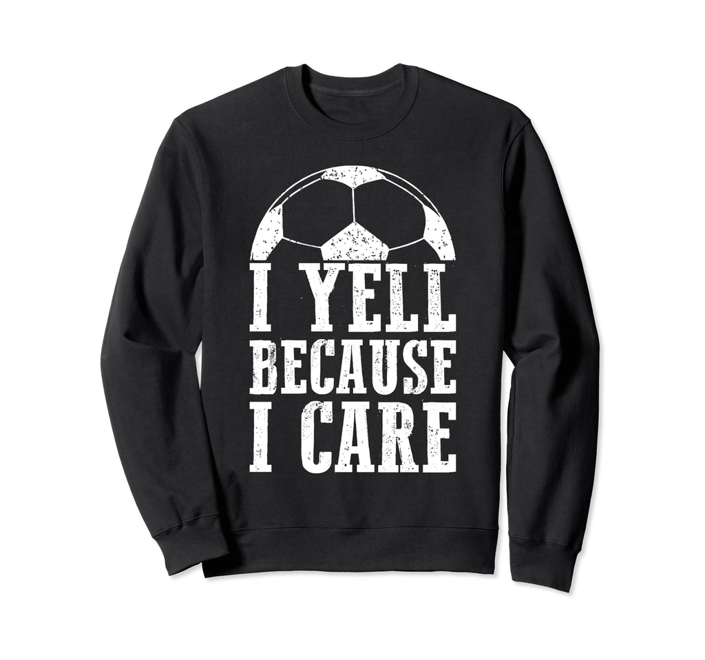 Funny Soccer Fan I Yell Because I Sweatshirt - Streetwear Style for Adults - T-Shirt, Sweatshirt, Hoodie