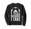 Funny Soccer Fan I Yell Because I Sweatshirt - Streetwear Style for Adults - T-Shirt, Sweatshirt, Hoodie