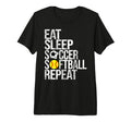 Eat Sleep Soccer Softball Repeat Funny T-Shirt - Novelty Apparel Men Women - T-Shirt, Sweatshirt, Hoodie