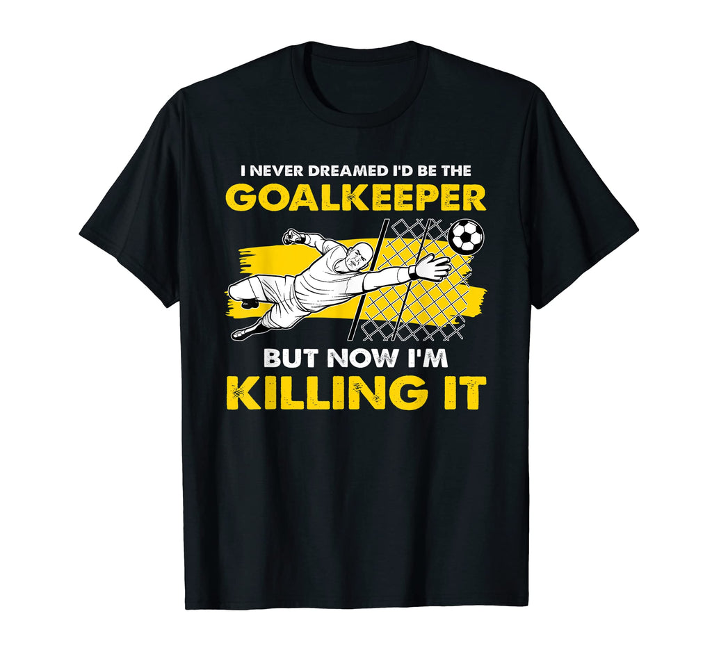I Never Dreamed Id Be Goalkeeper Goalie T-Shirt - Unique Graphic Men Women - T-Shirt, Sweatshirt, Hoodie