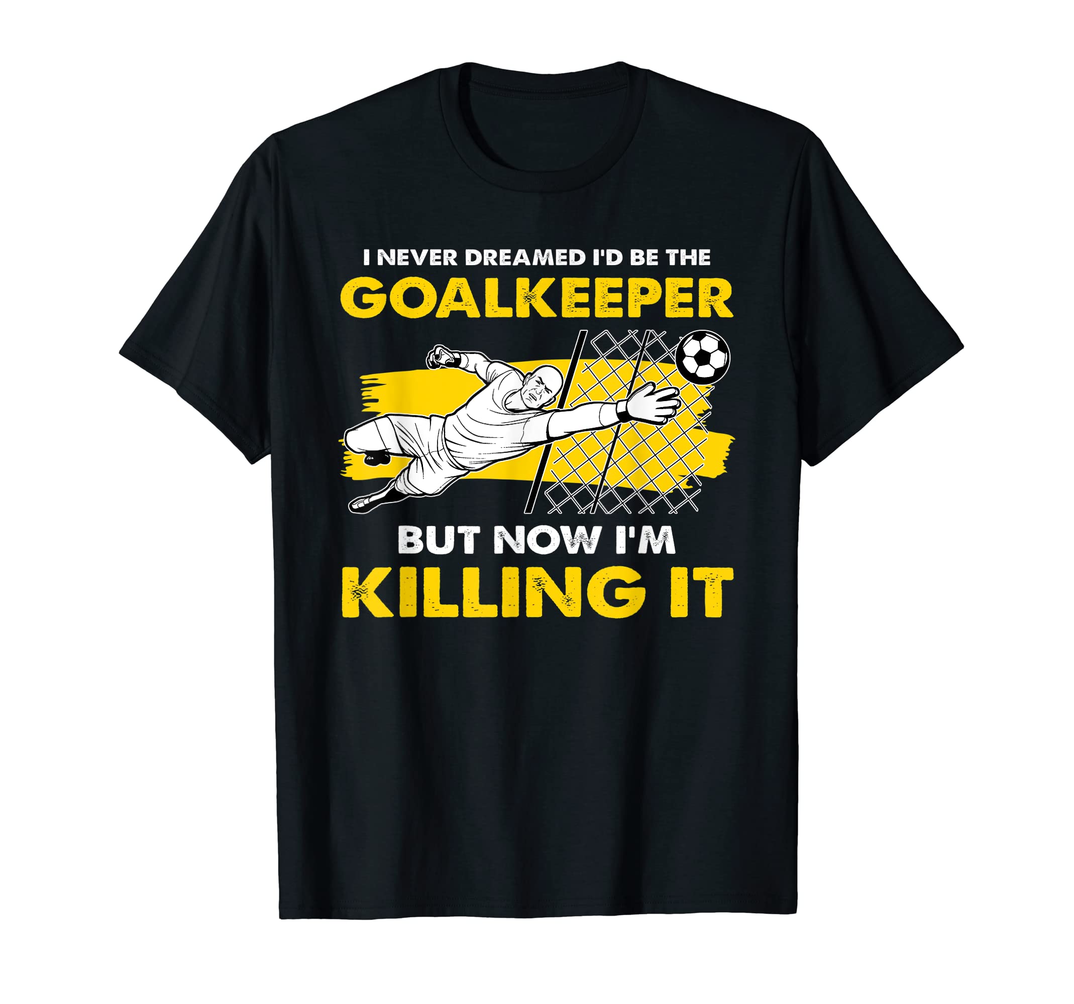 I Never Dreamed Id Be Goalkeeper Goalie T-Shirt - Unique Graphic Men Women - T-Shirt, Sweatshirt, Hoodie