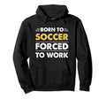 Funny Born To Soccer Forced To Work Hoodie - Trendy Graphic Unisex - T-Shirt, Sweatshirt, Hoodie