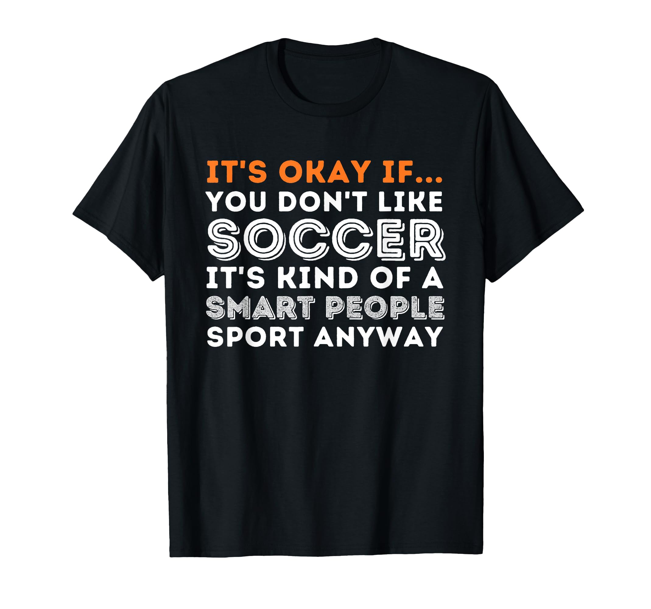 Its Okay If You Dont Like Soccer Soccer T-Shirt - Trendy Graphic Men Women - T-Shirt, Sweatshirt, Hoodie